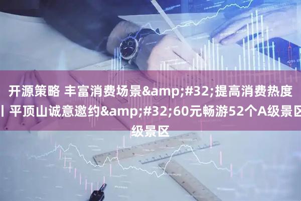 开源策略 丰富消费场景&#32;提高消费热度丨平顶山诚意邀约&#32;60元畅游52个A级景区