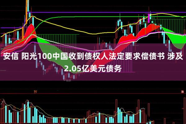 安信 阳光100中国收到债权人法定要求偿债书 涉及2.05亿美元债务
