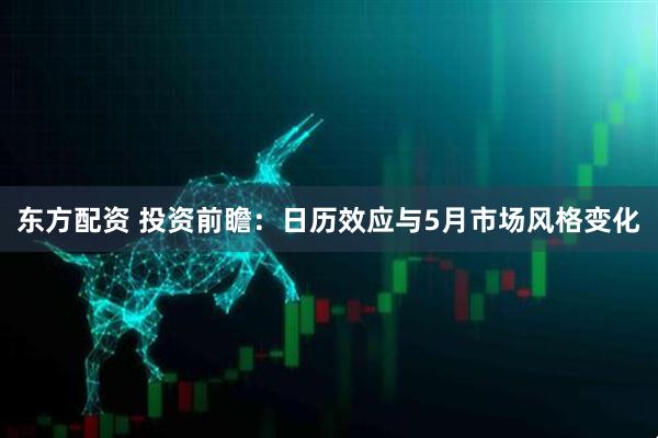 东方配资 投资前瞻：日历效应与5月市场风格变化