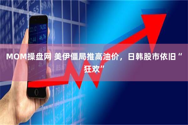 MOM操盘网 美伊僵局推高油价，日韩股市依旧“狂欢”